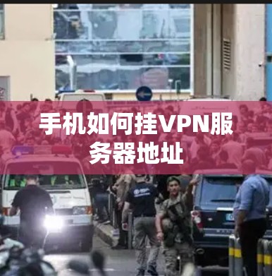 手机如何挂VPN服务器地址 手机如何挂VPN服务器地址