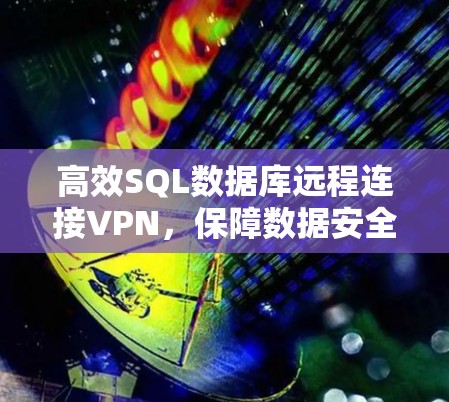 高效SQL数据库远程连接VPN,保障数据安全与隐私 高效SQL数据库远程连接VPN,保障数据安全与隐私