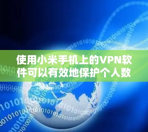 使用小米手机上的VPN软件可以有效地保护个人数据和网络安全。以下是使用小米手机VPN软件的详细步骤