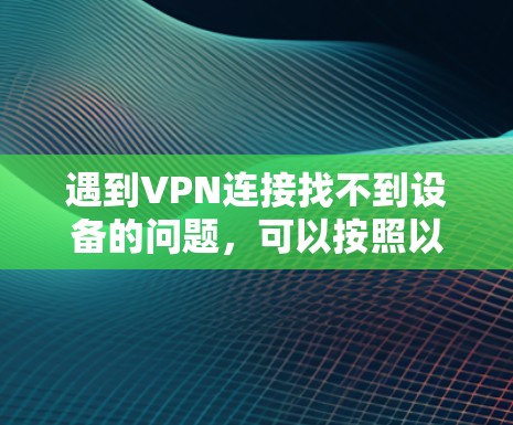 遇到VPN连接找不到设备的问题,可以按照以下步骤进行排查