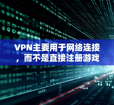 VPN主要用于网络连接，而不是直接注册游戏。VPN可以让你在互联网上访问其他服务器或IP地址，用于游戏连接等。如果你希望在游戏上使用VPN，可以通过以下方式实现