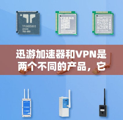 迅游加速器和VPN是两个不同的产品,它们的功能和用途完全不同。以下是它们的区别和用途总结