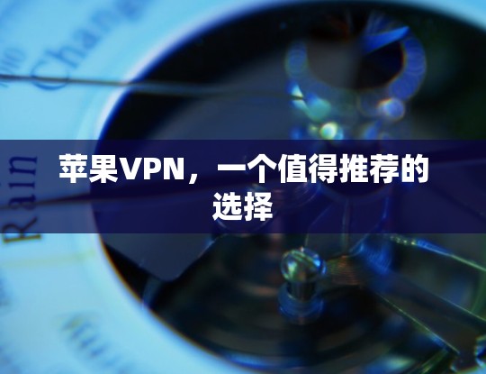 苹果VPN，一个值得推荐的选择