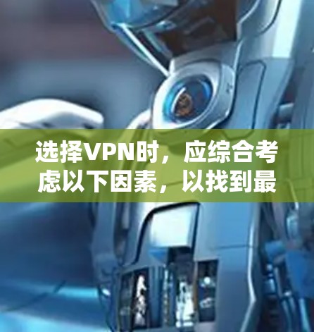 选择VPN时,应综合考虑以下因素,以找到最适合你需求的解决方案
