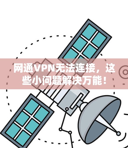 网通VPN无法连接,这些小问题解决万能! 网通VPN无法连接,这些小问题解决万能!