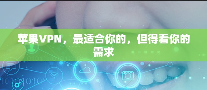 苹果VPN,最适合你的,但得看你的需求 苹果VPN,最适合你的,但得看你的需求