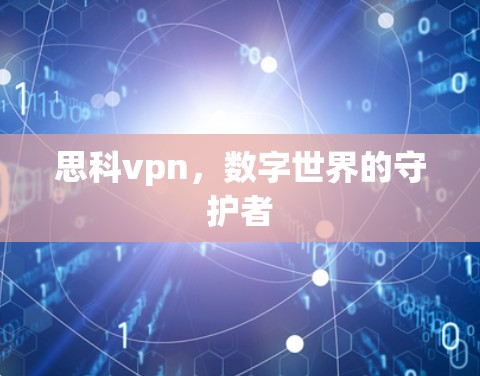 思科vpn,数字世界的守护者