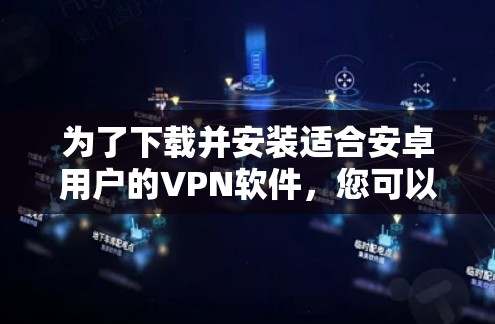 为了下载并安装适合安卓用户的VPN软件,您可以按照以下步骤进行