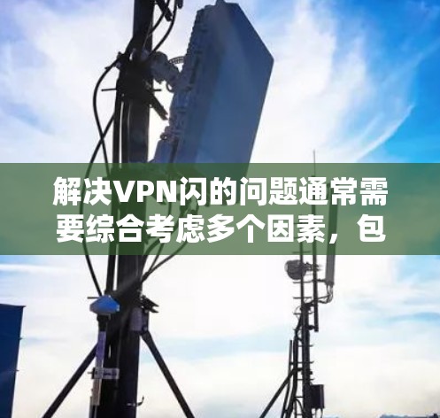 解决VPN闪的问题通常需要综合考虑多个因素,包括加密强度、超时时间、安全环境、网络安全、设备安全以及升级VPN服务。以下是详细的解决方案步骤