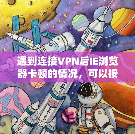 遇到连接VPN后IE浏览器卡顿的情况，可以按照以下步骤进行排查和解决