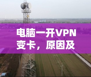 电脑一开VPN变卡,原因及解决方案