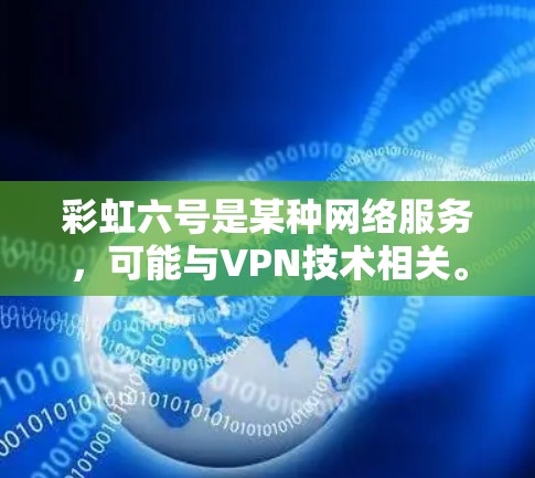 彩虹六号是某种网络服务,可能与VPN技术相关。以下是一些步骤和注意事项,帮助您使用彩虹六号进行视频会议或远程协作,并确保安全 彩虹六号是某种网络服务,可能与VPN技术相关。以下是一些步骤和注意事项,帮助您使用彩虹六号进行视频会议或远程协作,并确保安全