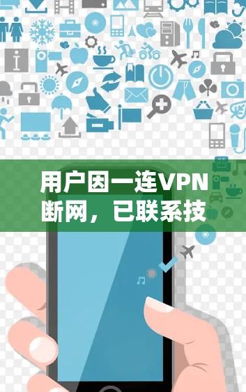 用户因一连VPN断网,已联系技术支持,提供解决方案
