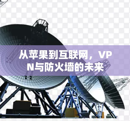 从苹果到互联网,VPN与防火墙的未来 从苹果到互联网,VPN与防火墙的未来