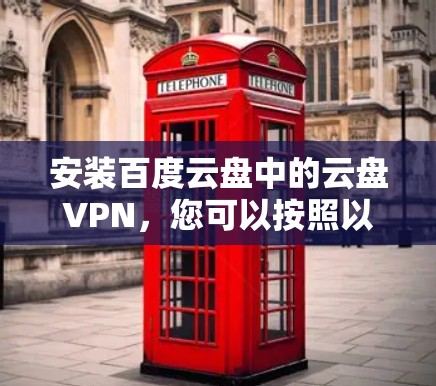 安装百度云盘中的云盘VPN,您可以按照以下步骤进行