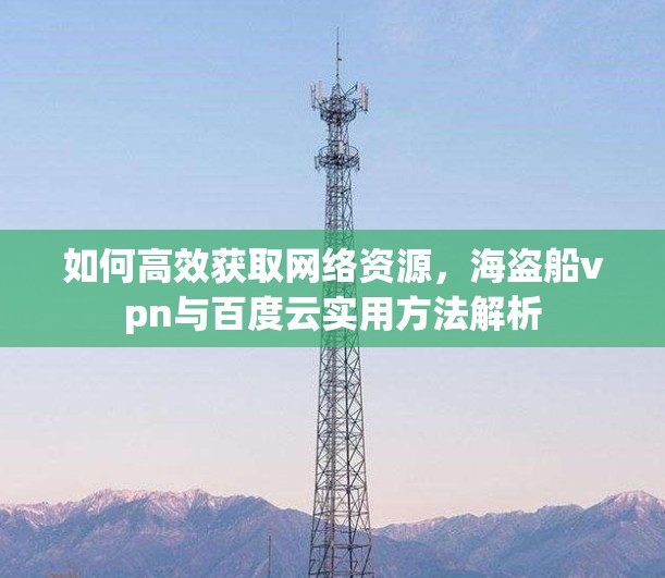 如何高效获取网络资源,海盗船vpn与百度云实用方法解析 如何高效获取网络资源,海盗船vpn与百度云实用方法解析