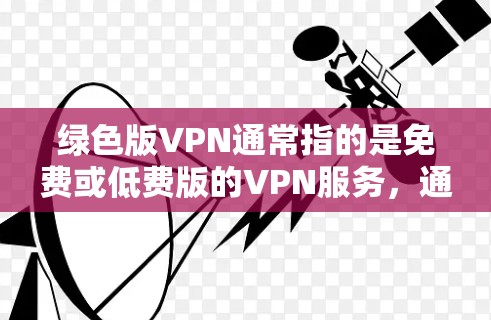 绿色版VPN通常指的是免费或低费版的VPN服务，通常不会收费。以下是一些免费VPN服务推荐，你可以选择其中的一个