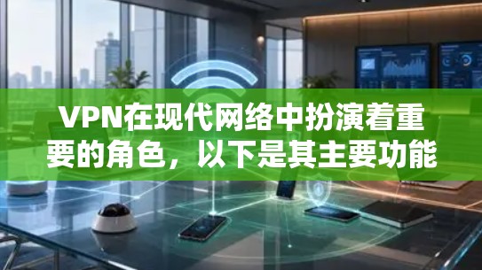 VPN在现代网络中扮演着重要的角色，以下是其主要功能和作用
