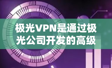 极光VPN是通过极光公司开发的高级VPN软件,提供多种功能,包括加密传输、带宽速度、多端支持和安全措施。以下是详细的步骤和信息,帮助你全面了解极光VPN