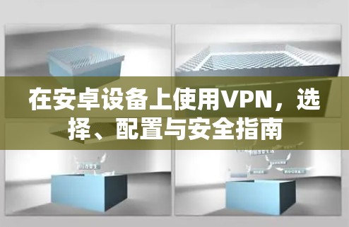 在安卓设备上使用VPN,选择、配置与安全指南