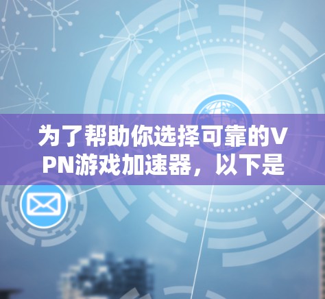 为了帮助你选择可靠的VPN游戏加速器,以下是分步骤的建议
