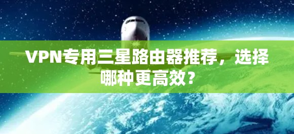 VPN专用三星路由器推荐,选择哪种更高效?