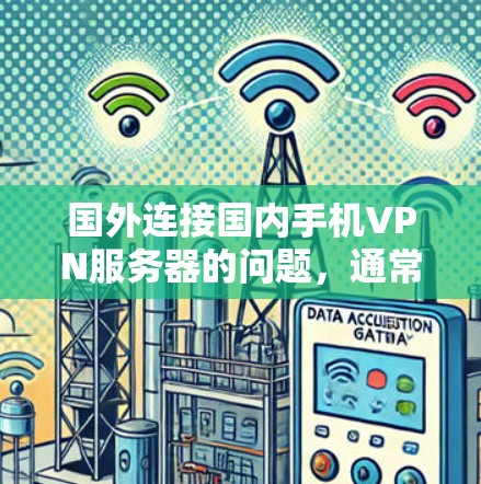 国外连接国内手机VPN服务器的问题,通常涉及到国际互联网、国际网络协议以及网络安全的挑战。以下是一些可能的原因和解决方案