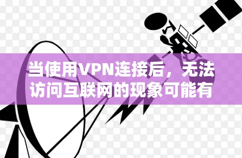 当使用VPN连接后,无法访问互联网的现象可能有多种原因,以下是一些常见的原因和解决方案