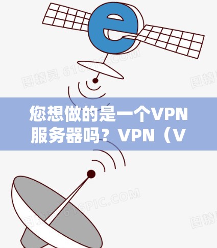 您想做的是一个VPN服务器吗？VPN（Virtual Private Network 服务器通常用于测试和优化VPN协议，或者作为测试环境。如果您想做VPN服务器，以下是一些基本的步骤和建议