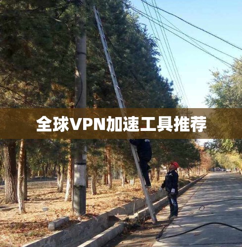 全球VPN加速工具推荐
