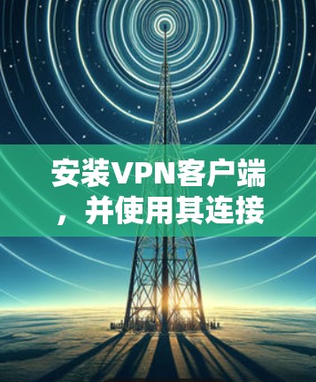 安装VPN客户端,并使用其连接到全球多个服务器是一个常见的技术问题。以下是逐步指南,帮助您完成这个过程