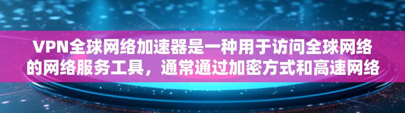 VPN全球网络加速器是一种用于访问全球网络的网络服务工具,通常通过加密方式和高速网络连接实现。以下是对该工具的详细说明