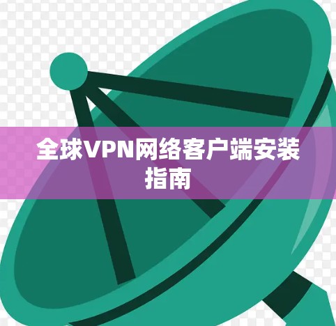 全球VPN网络客户端安装指南 全球VPN网络客户端安装指南