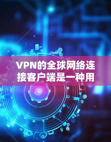 VPN的全球网络连接客户端是一种用于在没有物理连接的情况下连接到世界各地网络的软件。以下是一般步骤和方法 VPN的全球网络连接客户端是一种用于在没有物理连接的情况下连接到世界各地网络的软件。以下是一般步骤和方法