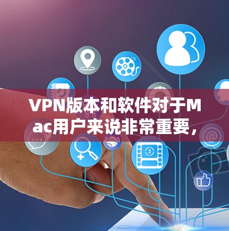 VPN版本和软件对于Mac用户来说非常重要,因为它可以帮助用户安全地访问互联网。以下是一些支持Mac的VPN软件推荐,供您下载使用