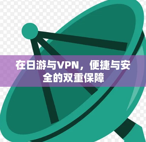 在日游与VPN,便捷与安全的双重保障