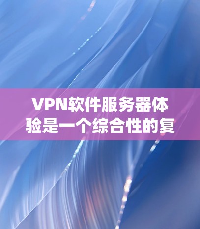 VPN软件服务器体验是一个综合性的复杂系统,涉及多个环节的优化和管理。以下是针对这一系统进行的详细总结