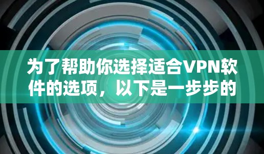 为了帮助你选择适合VPN软件的选项,以下是一步步的建议和分析
