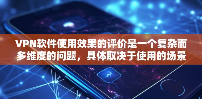VPN软件使用效果的评价是一个复杂而多维度的问题,具体取决于使用的场景、用户身份以及个人需求。以下是从几个主要维度对VPN软件的评价进行总结