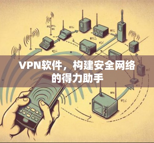 VPN软件，构建安全网络的得力助手