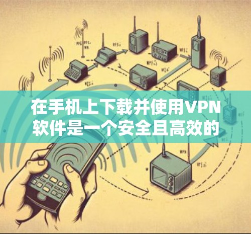 在手机上下载并使用VPN软件是一个安全且高效的途径。以下是一个简单但详细的步骤指南,帮助你轻松使用VPN