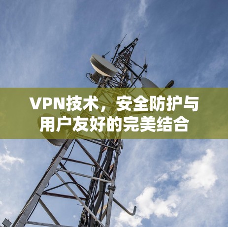 VPN技术,安全防护与用户友好的完美结合