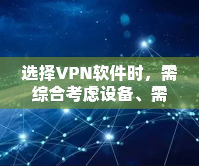 选择VPN软件时,需综合考虑设备、需求、时间和预算,以及软件的安全性和功能。以下是详细的步骤,帮助你做出明智的选择