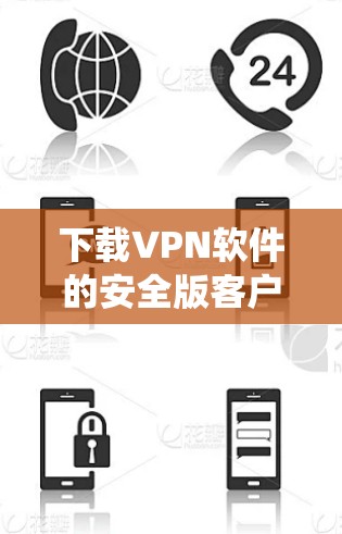 下载VPN软件的安全版客户端是一个系统性的过程，涉及技术知识和安全意识的提升。以下是一个分步指南，帮助你顺利完成下载和安装