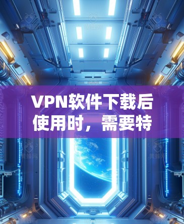 VPN软件下载后使用时,需要特别注意安全防护,以防止恶意软件和安全威胁的入侵。以下是VPN软件下载后的安全防护步骤