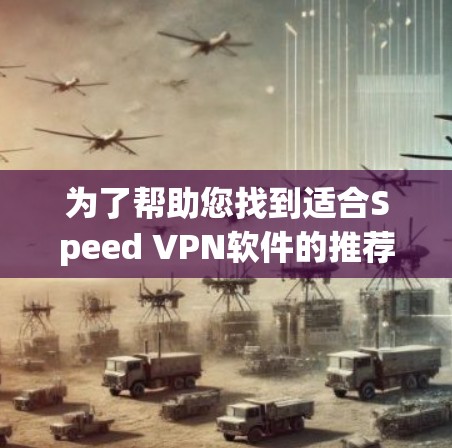 为了帮助您找到适合Speed VPN软件的推荐,以下是一些高速服务器版本的VPN软件推荐,这些软件通常提供了快速连接和高稳定性