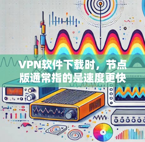 VPN软件下载时,节点版通常指的是速度更快、稳定性更好、响应更迅速的版本。以下是一些下载高速节点版VPN软件的推荐,供你参考