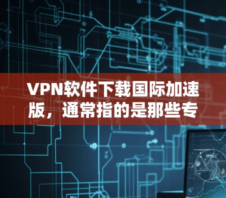 VPN软件下载国际加速版,通常指的是那些专门针对国际用户设计的VPN工具。这些软件通常提供更快的连接速度、更安全的加密功能以及更丰富的配置选项。以下是一些常见的国际VPN软件推荐