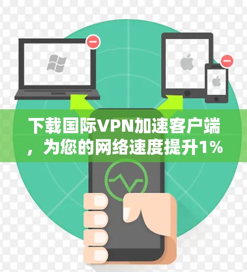 下载国际VPN加速客户端,为您的网络速度提升1%