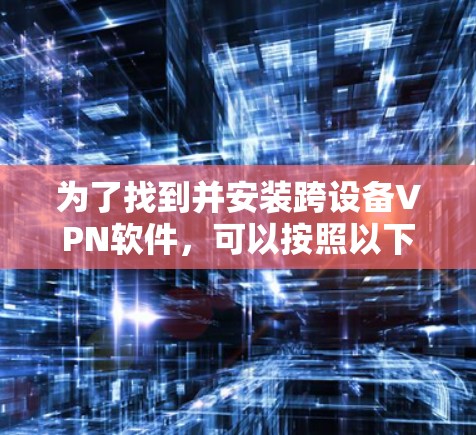 为了找到并安装跨设备VPN软件,可以按照以下步骤进行